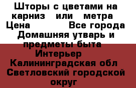 Шторы с цветами на карниз 4 или 3 метра › Цена ­ 1 000 - Все города Домашняя утварь и предметы быта » Интерьер   . Калининградская обл.,Светловский городской округ 